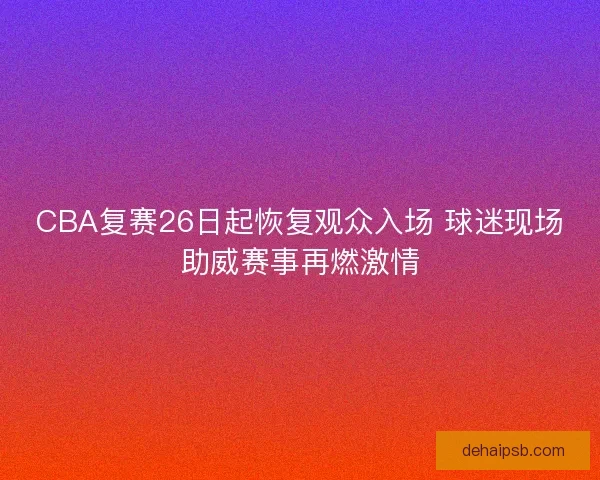 CBA复赛26日起恢复观众入场 球迷现场助威赛事再燃激情