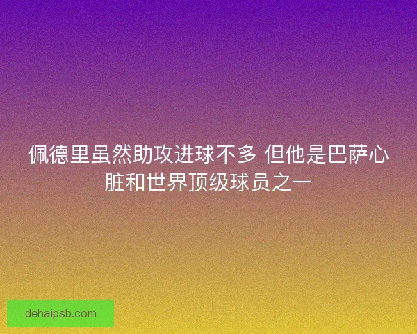 佩德里虽然助攻进球不多 但他是巴萨心脏和世界顶级球员之一